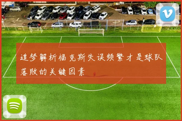 追梦解析福克斯失误频繁才是球队落败的关键因素