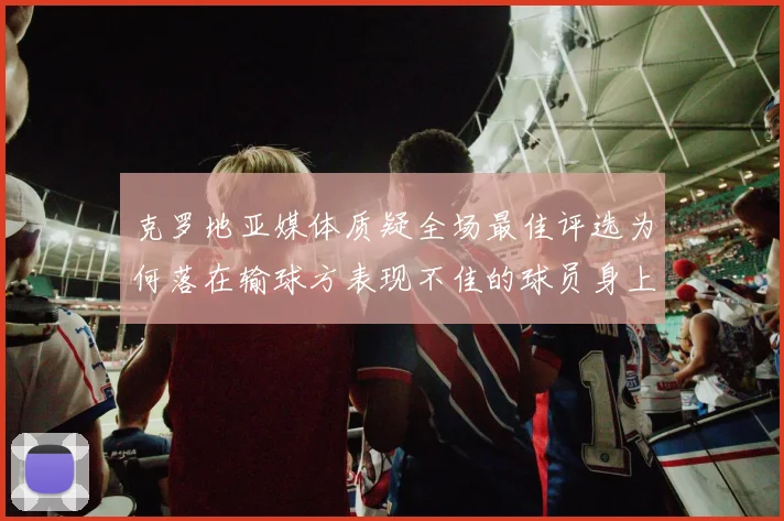 克罗地亚媒体质疑全场最佳评选为何落在输球方表现不佳的球员身上