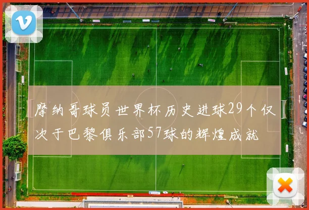 摩纳哥球员世界杯历史进球29个仅次于巴黎俱乐部57球的辉煌成就