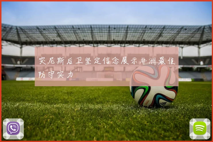 突尼斯后卫坚定信念展示非洲最佳防守实力