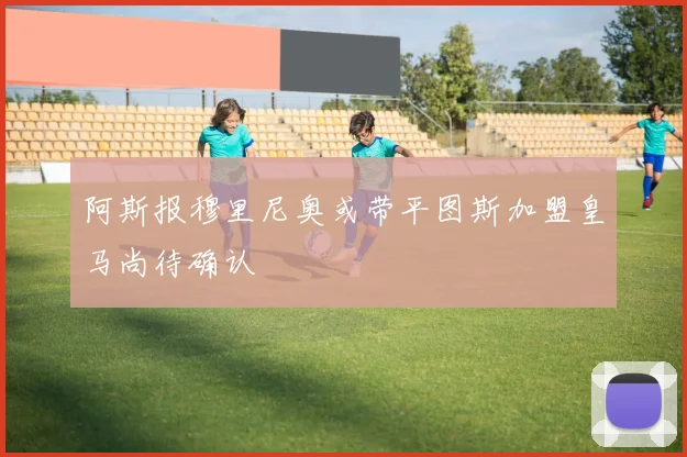 阿斯报穆里尼奥或带平图斯加盟皇马尚待确认