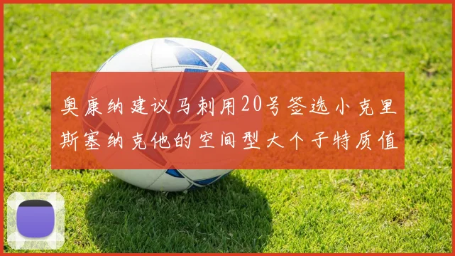 奥康纳建议马刺用20号签选小克里斯塞纳克他的空间型大个子特质值得关注