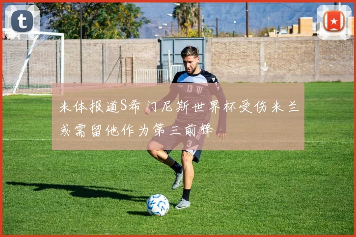 米体报道S希门尼斯世界杯受伤米兰或需留他作为第三前锋