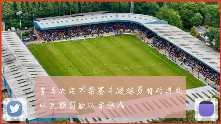 皇马决定不禁赛斗殴球员将对其处以巨额罚款以示惩戒