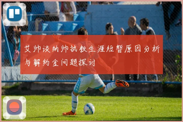 艾帅谈纳帅执教生涯短暂原因分析与解约金问题探讨