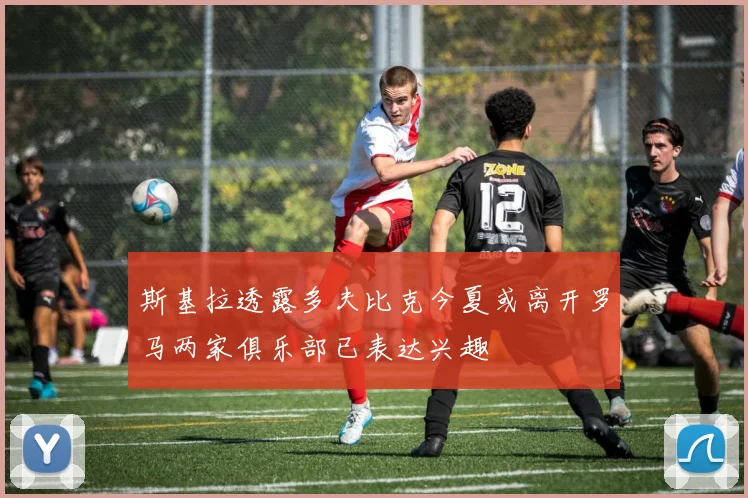 斯基拉透露多夫比克今夏或离开罗马两家俱乐部已表达兴趣