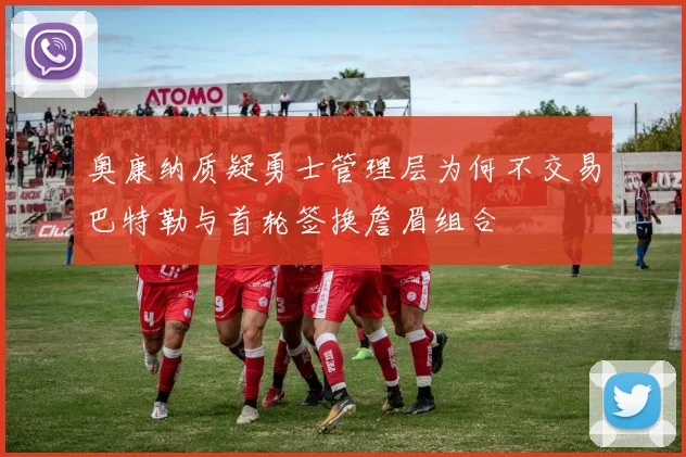奥康纳质疑勇士管理层为何不交易巴特勒与首轮签换詹眉组合