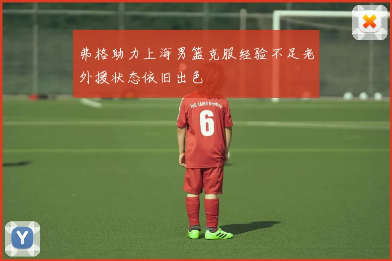 弗格助力上海男篮克服经验不足老外援状态依旧出色